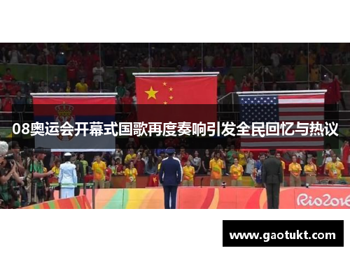 08奥运会开幕式国歌再度奏响引发全民回忆与热议 08奥运会开幕式国歌再度奏响引发全民回忆与热议